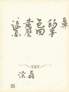 流黄色的鼻涕是怎么回事