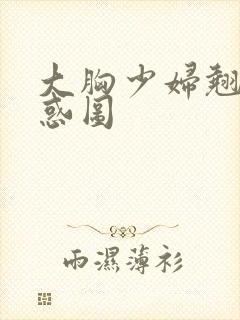 大胸少妇翘臀诱惑图