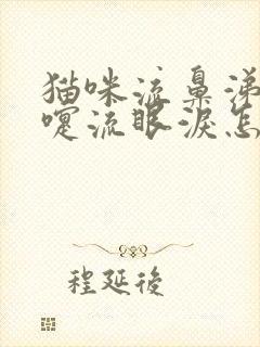 猫咪流鼻涕打喷嚏流眼泪怎么回事