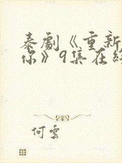 泰剧《重新爱上你》9集在线看