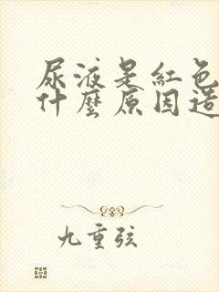 尿液是红色的是什么原因造成的