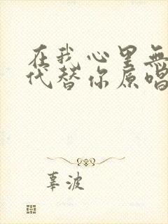 在我心里无人能代替你原唱