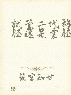 试管二代移植鲜胚还是囊胚还是冻胚封面