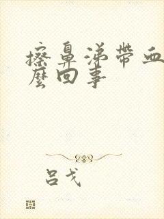 擦鼻涕带血是怎么回事