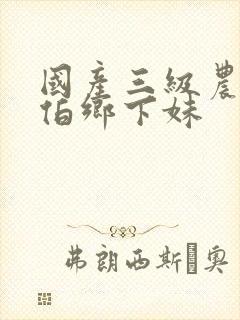 国产三级农民伯伯乡下妹