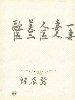 欧美人妻一区二区三区人妻丰满熟妇