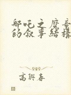 哪吒之魔童降世的叙事结构