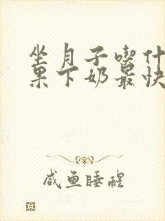 坐月子吃什么水果下奶最快最多最有效