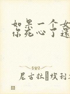 如果一个女人对你死心了还能挽回吗