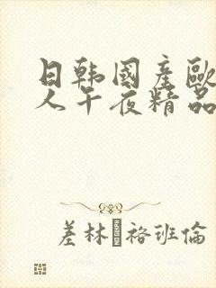 日韩国产欧美成人午夜精品人人