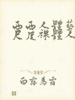 西西人体艺术大尺度裸体人体艺术