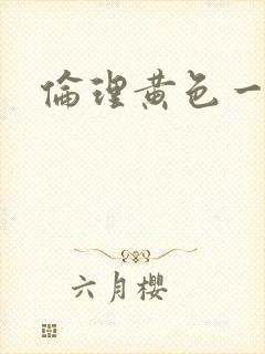 伦理黄色一级片