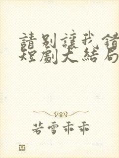 请别让我错过你短剧大结局封面