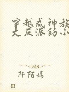 穿越成神族少主大反派的小说