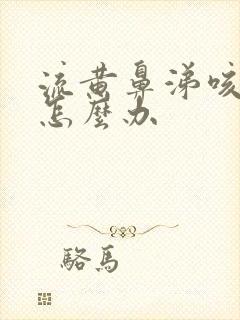 流黄鼻涕咳黄痰怎么办