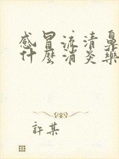 感冒流清鼻涕吃什么消炎药效果好