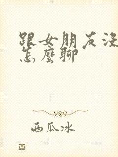 跟女朋友没话题怎么聊