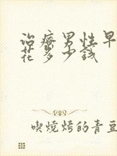 治疗男性早射得花多少钱封面