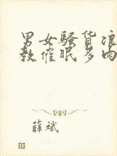 男女骚货浪荡调教催眠多肉重口小说在线阅读