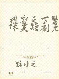 权宠天下医妃要休夫短剧免费观看