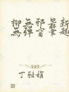 柳无邪最新章节无弹窗笔趣阁