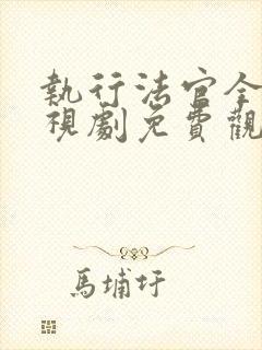 执行法官全集电视剧免费观看完整版的