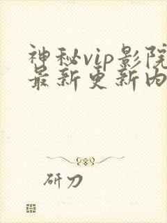 神秘vip影院最新更新内容是什么封面