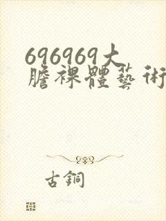 696969大胆裸体艺术