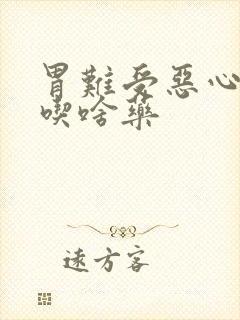 胃难受恶心想吐吃啥药