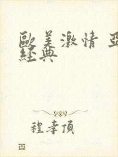 欧美激情 亚洲经典