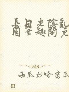 长日光阴乱作一团笔趣阁免费阅读无封面