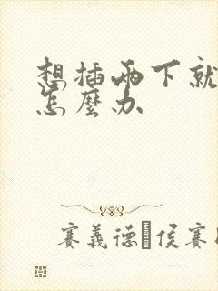 想插两下就射了怎么办