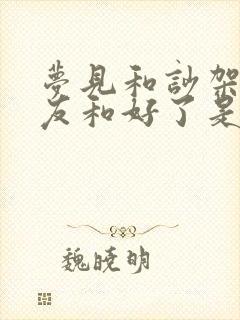 梦见和吵架的朋友和好了是怎么回事