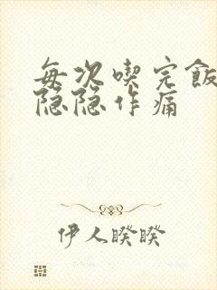 每次吃完饭肚子隐隐作痛