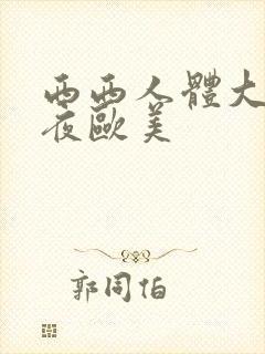 西西人体大胆午夜欧美
