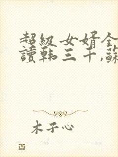 超级女婿全文阅读韩三千,苏迎夏