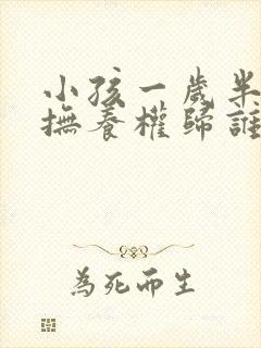 小孩一岁半离婚抚养权归谁