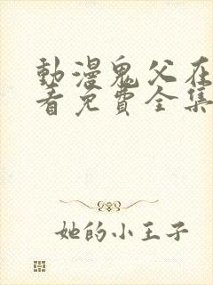 动漫鬼父在线观看免费全集