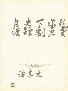 月光下你我不同渡短剧免费观看