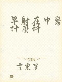 早射在中医院看什么科