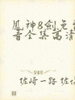 凤神8剑免费观看全集高清版