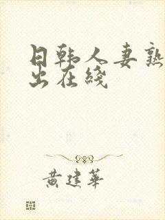 日韩人妻熟女中出在线