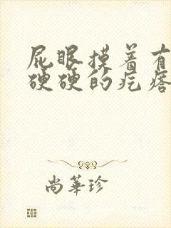 屁眼摸着有一个硬硬的疙瘩很疼