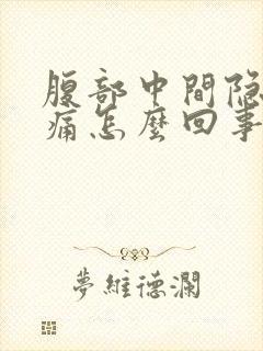 腹部中间隐隐作痛怎么回事男性