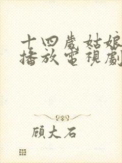 十四岁姑娘免费播放电视剧高清