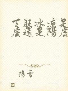 下肢冰凉是肾阴虚还是阳虚