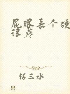 屁眼长个硬疙瘩很疼