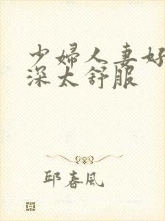 少妇人妻好紧好深太舒服