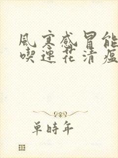 风寒感冒能不能吃连花清瘟