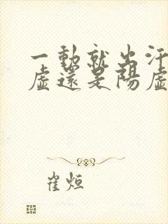 一动就出汗是阴虚还是阳虚怎么治疗